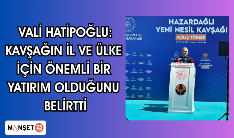 Vali Hatipoğlu:, Kavşağın il ve ülke için önemli bir yatırım olduğunu belirtti
