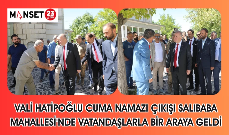 VALİ HATİPOĞLU CUMA NAMAZI ÇIKIŞI SALIBABA MAHALLESİ'NDE VATANDAŞLARLA BİR ARAYA GELDİ