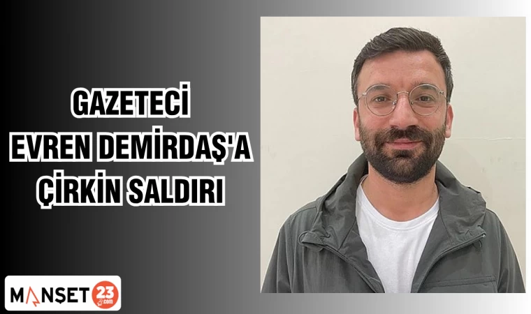 GAZETECİ EVREN DEMİRDAŞ'A ÇİRKİN SALDIRI