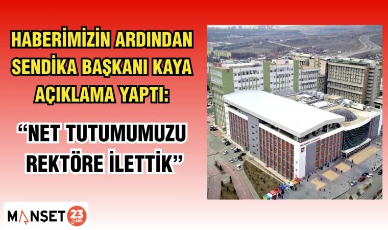 HABERİMİZİN ARDINDAN SENDİKA BAŞKANI KAYA AÇIKLAMA YAPTI: "NET TUTUMUMUZU REKTÖRE İLETTİK"