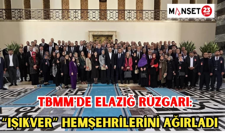 TBMM'DE ELAZIĞ RÜZGARI: IŞIKVER HEMŞEHRİLERİNİ AĞIRLADI