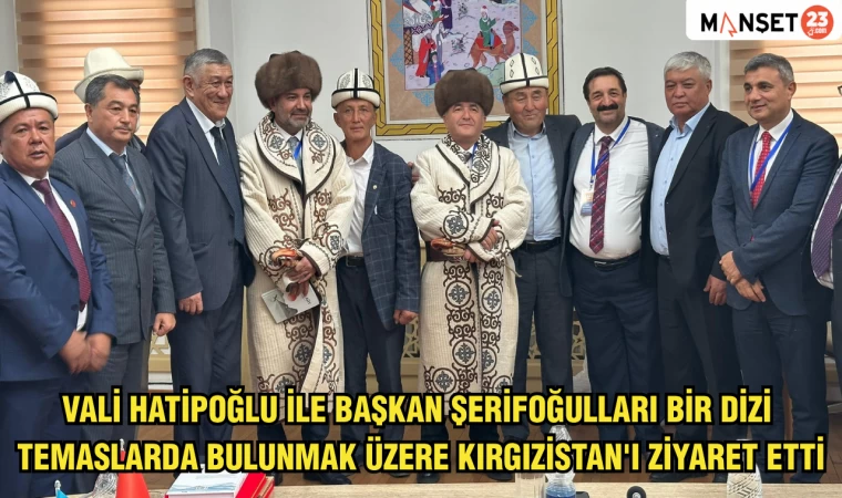 VALİ HATİPOĞLU İLE BAŞKAN ŞERİFOĞULLARI BİR DİZİ TEMASLARDA BULUNMAK ÜZERE KIRGIZİSTAN'I ZİYARET ETTİ