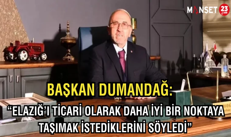 Başkan Dumandağ: "Elazığ’ı ticari olarak daha iyi bir noktaya taşımak istediklerini söyledi"