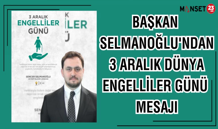 BAŞKAN SELMANOĞLU'NDAN 3 ARALIK DÜNYA ENGELLİLER GÜNÜ MESAJI