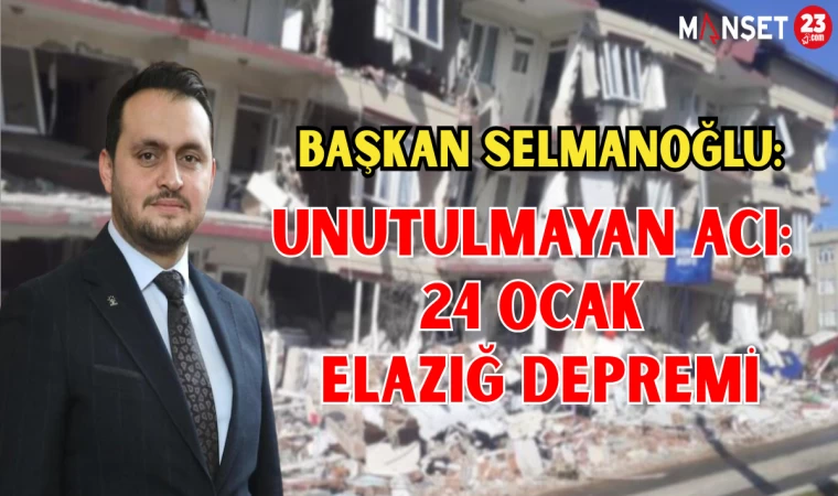 BAŞKAN SELMANOĞLU: "Unutulmayan Acı: 24 Ocak Elazığ Depremi"