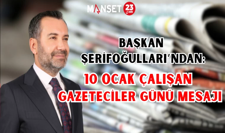 Başkan Şerifoğulları’ndan 10 Ocak Çalışan Gazeteciler Günü Mesajı