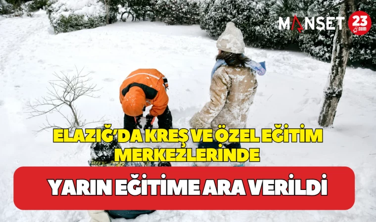 Elazığ’da Kreş ve Özel Eğitim Merkezlerinde Yarın Eğitime Ara Verildi