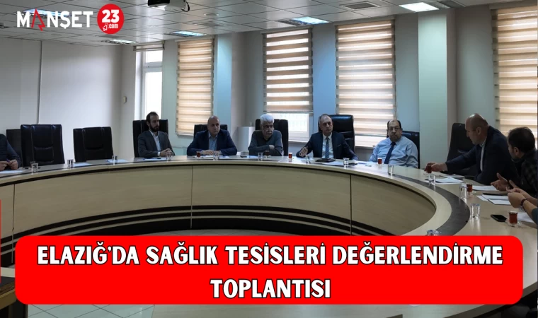 ELAZIĞ'DA SAĞLIK TESİSLERİ DEĞERLENDİRME TOPLANTISI
