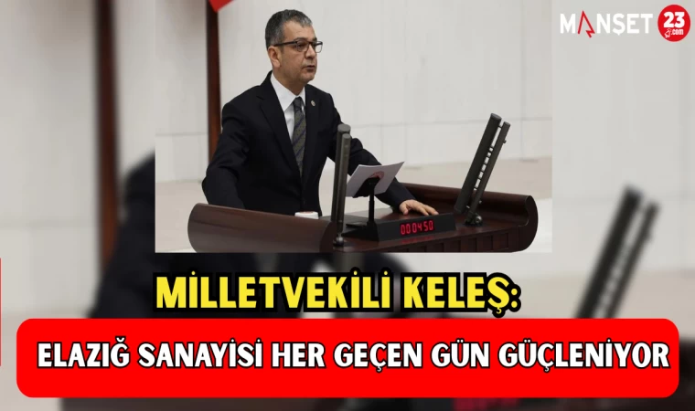 MİLLETVEKİLİ KELEŞ: "ELAZIĞ SANAYİSİ HER GEÇEN GÜN GÜÇLENİYOR"