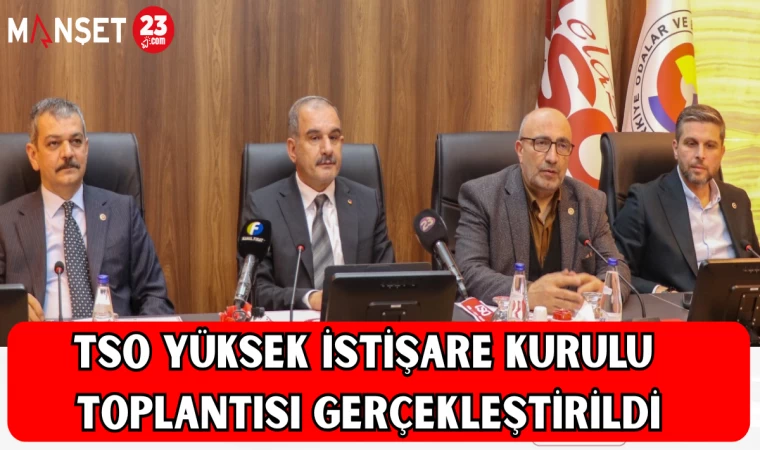 TSO Yüksek İstişare Kurulu Toplantısı Gerçekleştirildi