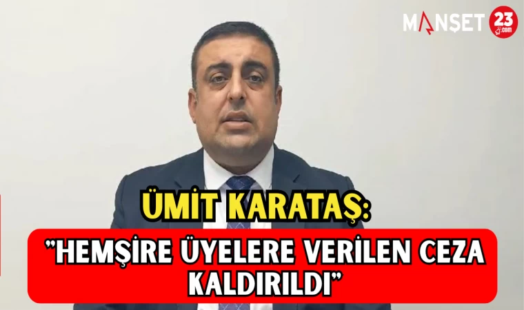 Ümit Karataş: "Hemşire Üyelere Verilen Ceza Kaldırıldı"