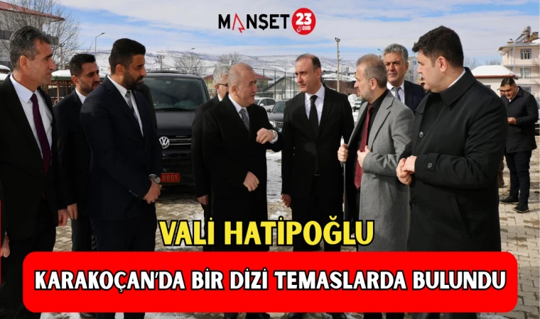 VALİ HATİPOĞLU KARAKOÇAN'DA BİR DİZİ TEMASLARDA BULUNDU