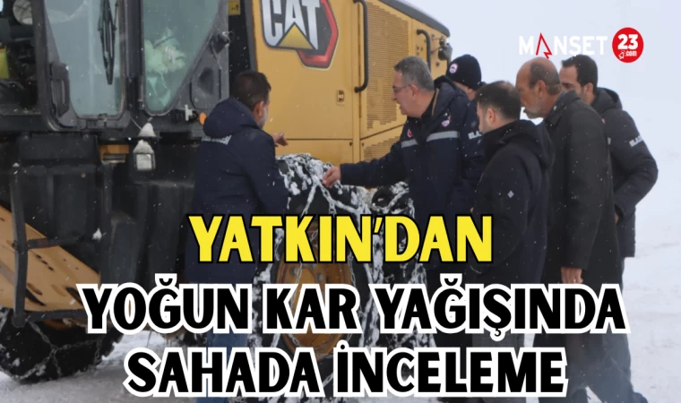 Yatkın’dan Yoğun Kar Yağışında Sahada İnceleme