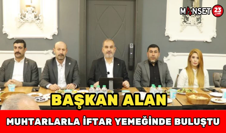 BAŞKAN ALAN MUHTARLARLA İFTAR YEMEĞİNDE BULUŞTU