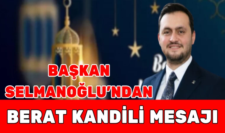 BAŞKAN SELMANOĞLU'NDAN BERAT KANDİLİ MESAJI