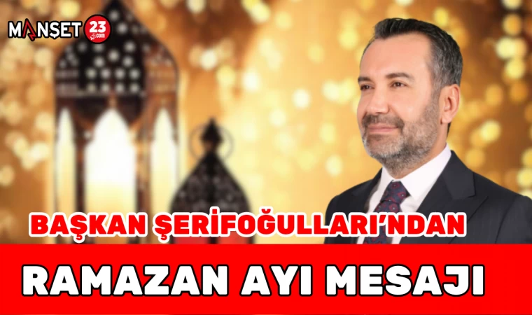 BAŞKAN ŞERİFOĞULLARI'NDAN RAMAZAN AYI MESAJI