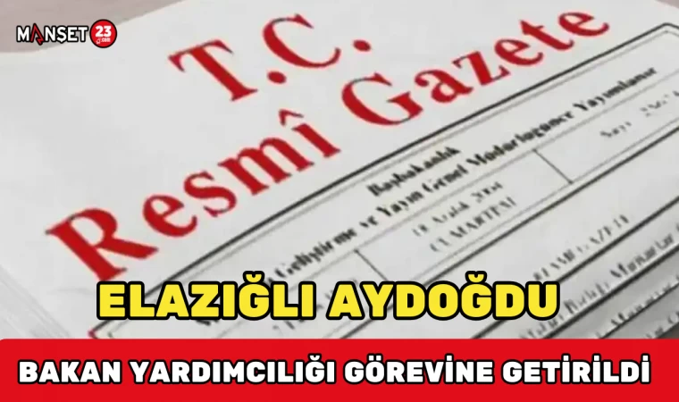 Elazığlı Aydoğdu, Bakan Yardımcılığı Görevine Getirildi