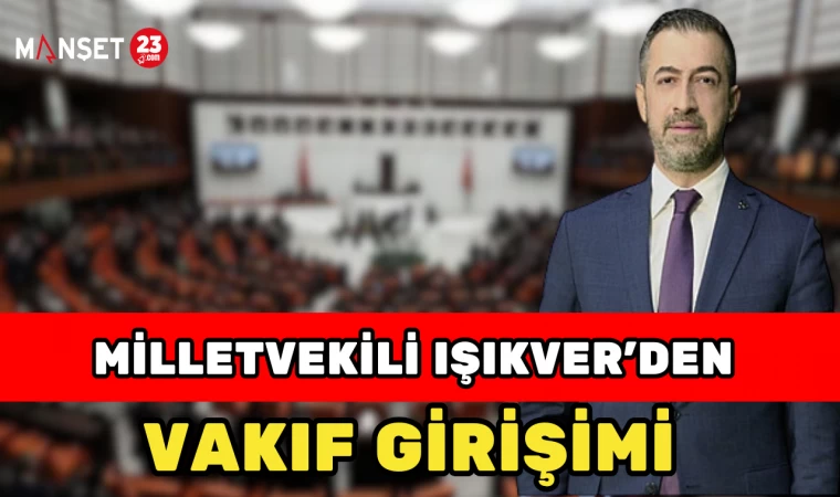 MİLLETVEKİLİ IŞIKVER’DEN VAKIF GİRİŞİMİ