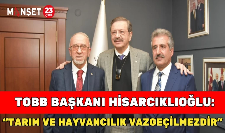 TOBB Başkanı Hisarcıklıoğlu: "Tarım ve Hayvancılık Vazgeçilmezdir”