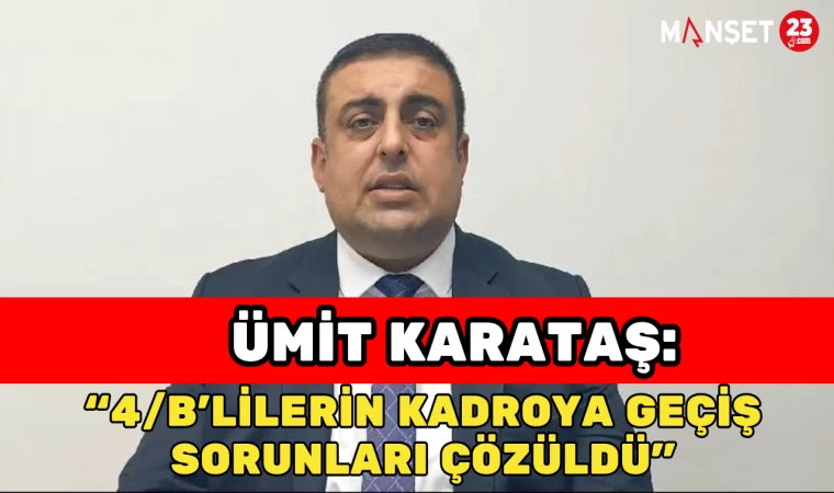 Ümit Karataş: “4/B’lilerin Kadroya Geçiş Sorunları Çözüldü”