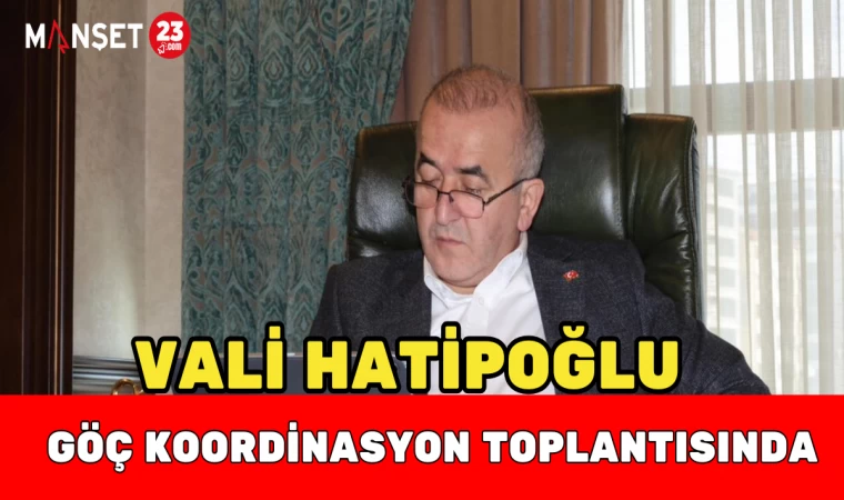 Vali Hatipoğlu Göç Koordinasyon Toplantısında