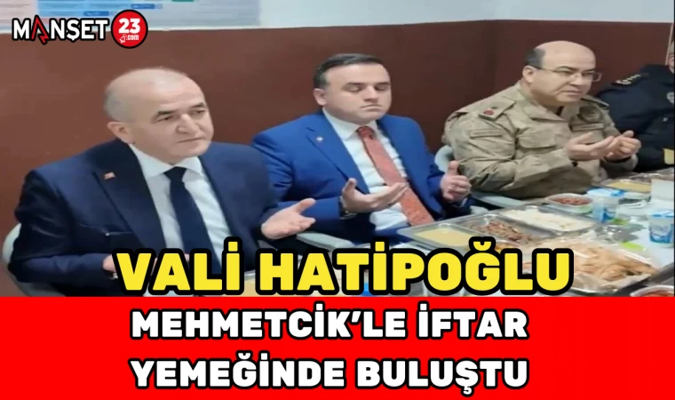 Vali Hatipoğlu Mehmetcik'le iftar yemeğinde buluştu