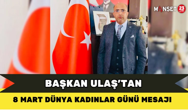 Başkan Ulaş’tan 8 Mart Dünya Kadınlar Günü Mesajı