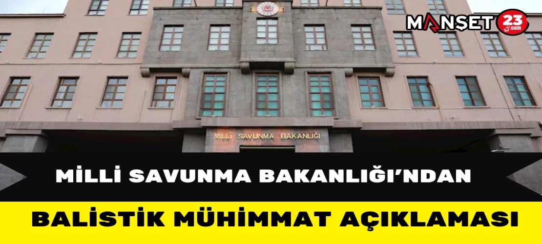 Milli Savunma Bakanlığı’ndan Balistik Mühimmat Açıklaması