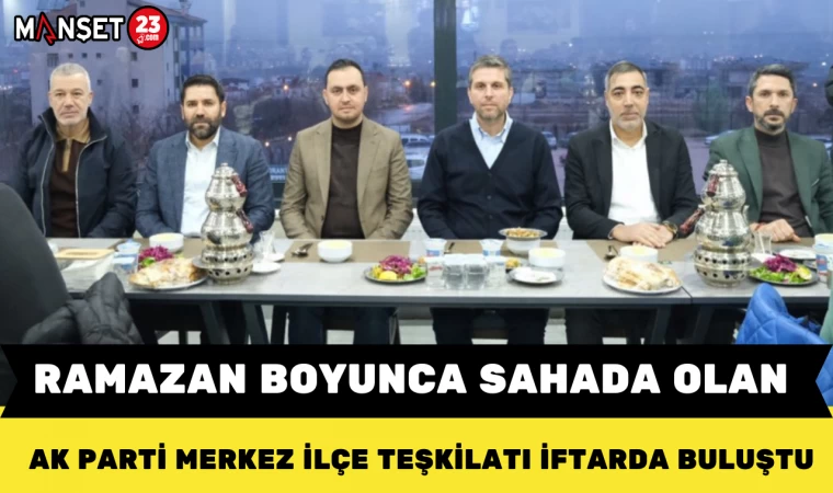 Ramazan Boyunca Sahada Olan AK Parti Merkez İlçe Teşkilatı İftarda Buluştu