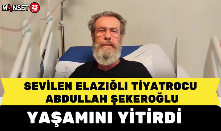 SEVİLEN TİYATROCU ABDULLAH ŞEKEROĞLU YAŞAMINI YİTİRDİ