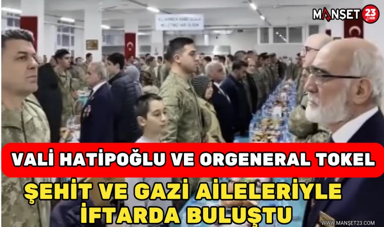 Vali Hatipoğlu ve Orgeneral Tokel Şehit Ve Gazi Aileleriyle İftarda Buluştu