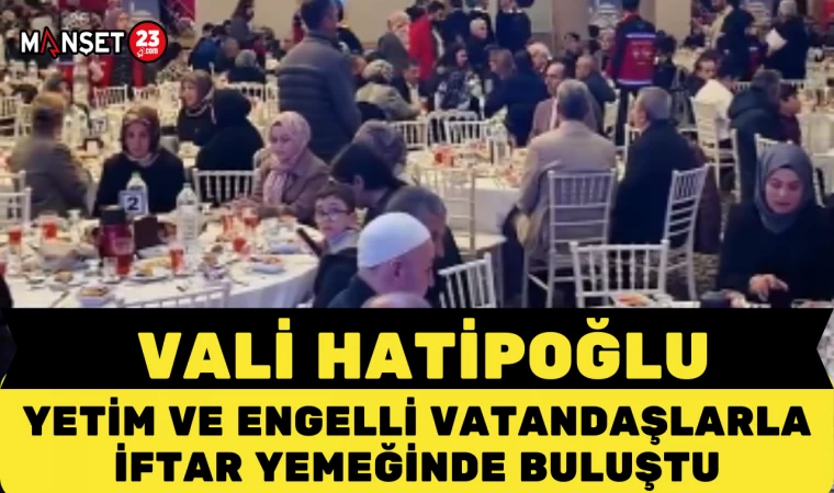 Vali Hatipoğlu Yetim ve Engelli Vatandaşlarla İftar Yemeğinde Buluştu