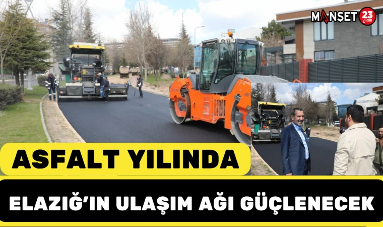 Asfalt Yılında Elazığ’ın Ulaşım Ağı Güçlenecek