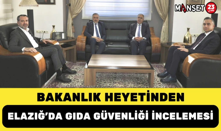 Bakanlık Heyetinden Elazığ’da Gıda Güvenliği İncelemesi