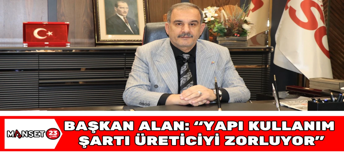 BAŞKAN ALAN: “Yapı Kullanım Şartı Üreticiyi Zorluyor"