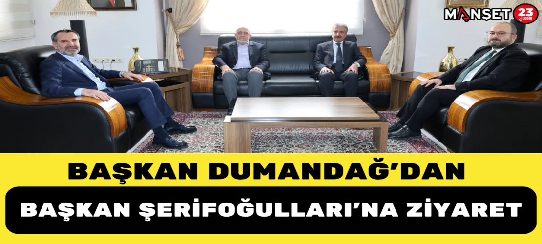 BAŞKAN DUMANDAĞ'DAN BAŞKAN ŞERİFOĞULLARI'NA ZİYARET