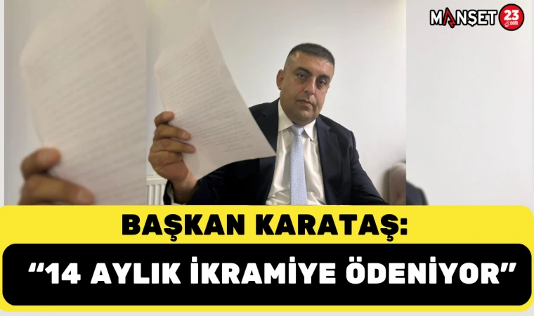 BAŞKAN KARATAŞ: "14 AYLIK İKRAMİYE ÖDENİYOR"