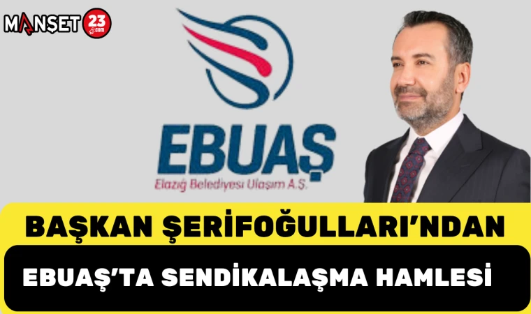 Başkan Şerifoğulları’ndan EBUAŞ’ta Sendikalaşma Hamlesi