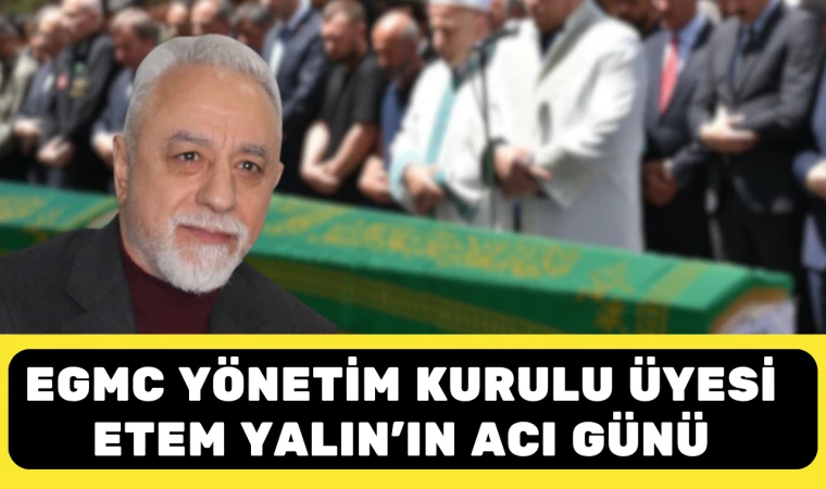 EGMC Yönetim Kurulu Üyesi Etem Yalın’ın Acı Günü