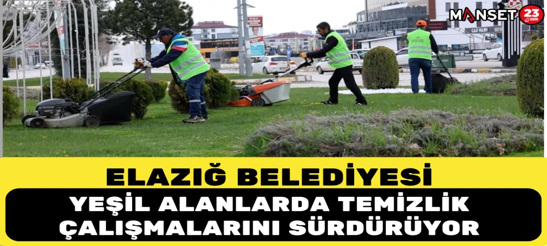 Elazığ Belediyesi Yeşil Alanlarda Temizlik Çalışmalarını Sürdürüyor