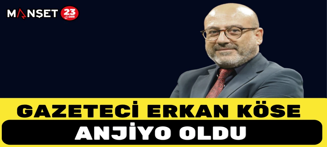 Gazeteci Erkan Köse Anjiyo Oldu
