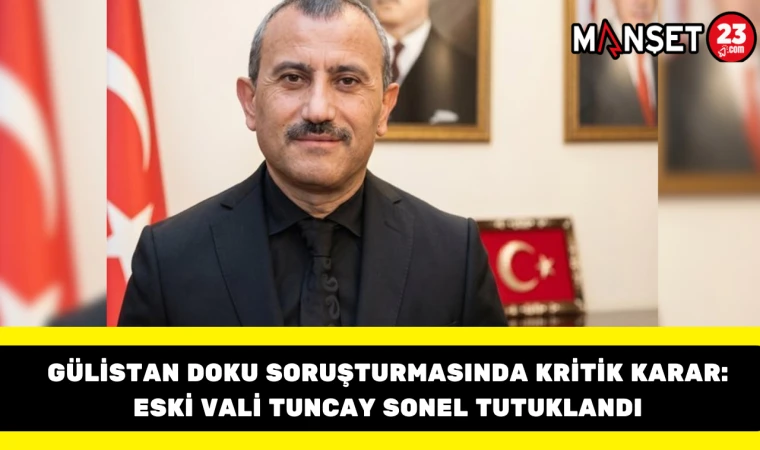 Gülistan Doku Soruşturmasında Kritik Karar: Eski Vali Tuncay Sonel Tutuklandı