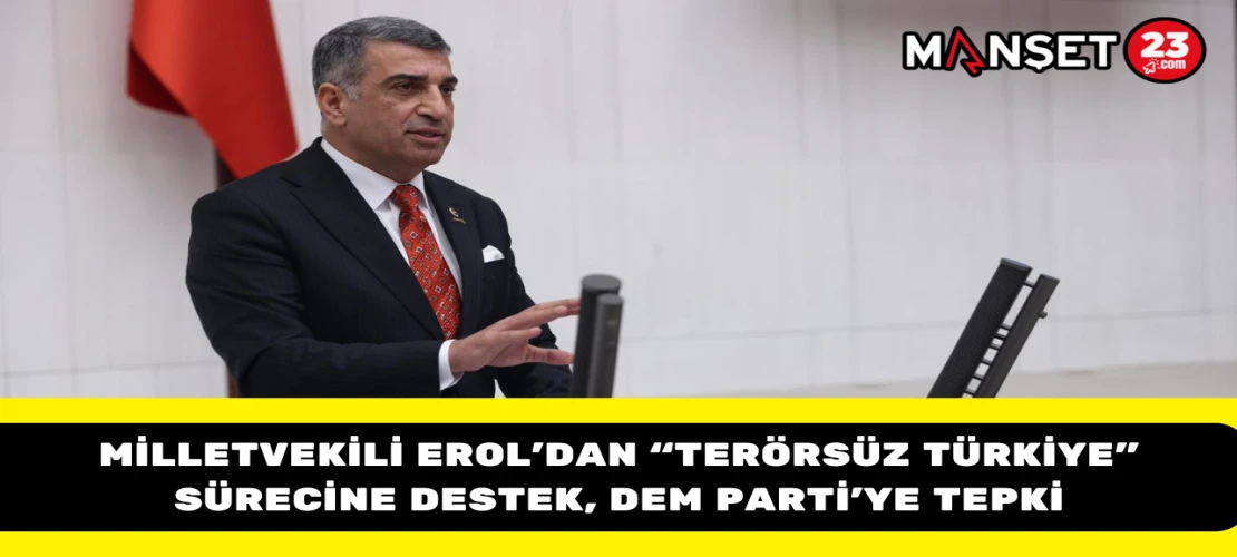 Milletvekili Erol’dan “Terörsüz Türkiye” Sürecine Destek, DEM Parti’ye Tepki