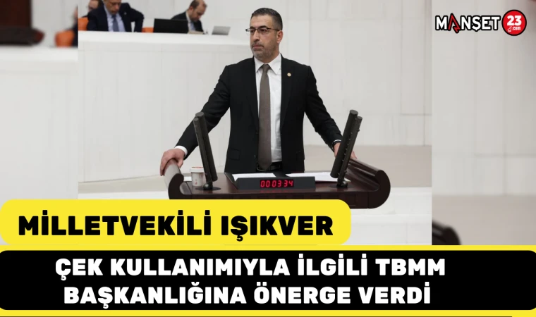 MİLLETVEKİLİ IŞIKVER, ÇEK KULLANIMIYLA İLGİLİ TBMM BAŞKANLIĞINA ÖNERGE VERDİ