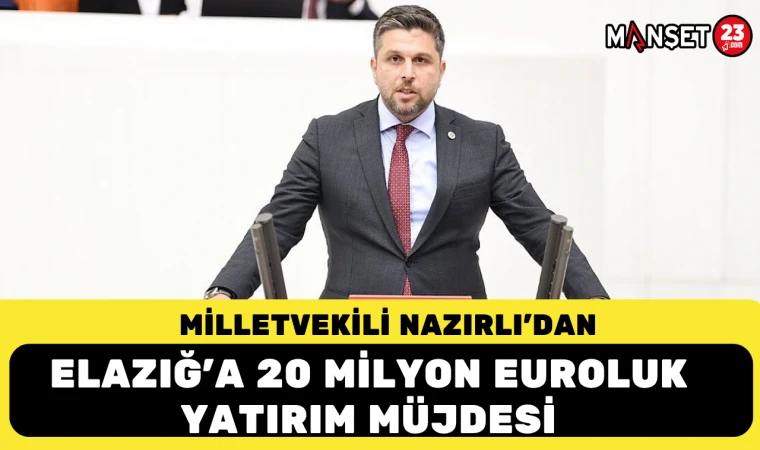 Milletvekili Nazırlı’dan Elazığ’a 20 Milyon Euroluk Yatırım Müjdesi