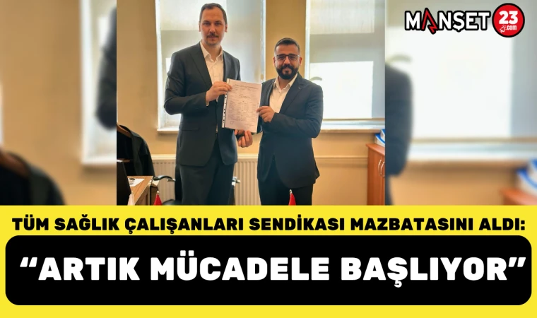 TÜM SAĞLIK ÇALIŞANLARI SENDİKASI MAZBATASINI ALDI: “ARTIK MÜCADELE BAŞLIYOR”