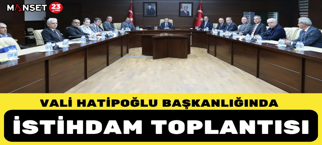 VALİ HATİPOĞLU BAŞKANLIĞINDA İSTİHDAM TOPLANTISI