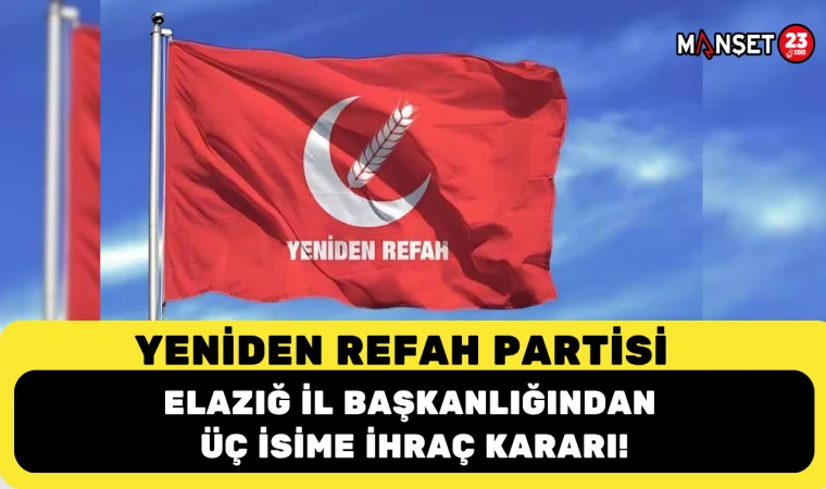 YENİDEN REFAH PARTİSİ ELAZIĞ İL BAŞKANLIĞINDAN ÜÇ İSİME İHRAÇ KARARI!