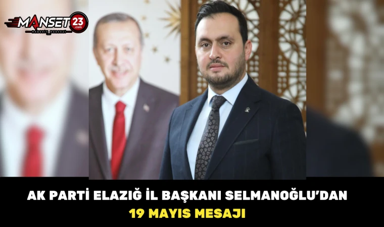 Ak Parti Elazığ İl Başkanı Sencer Selmanoğlu’ndan 19 Mayıs Mesajı