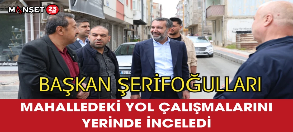 Başkan Şerifoğulları Mahalledeki Yol Çalışmalarını Yerinde İnceledi